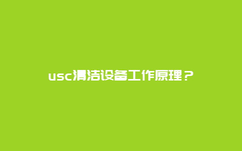 usc清洁设备工作原理？_http://www.365jiazheng.com_保洁卫生_第1张