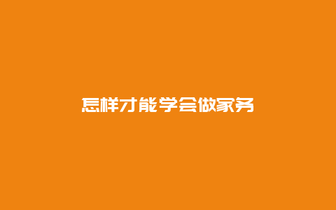 怎样才能学会做家务