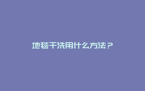 地毯干洗用什么方法？