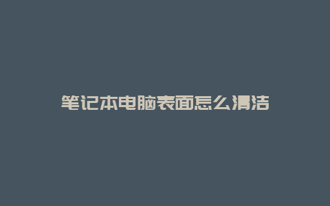 笔记本电脑表面怎么清洁