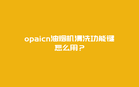 opaicn油烟机清洗功能键怎么用？