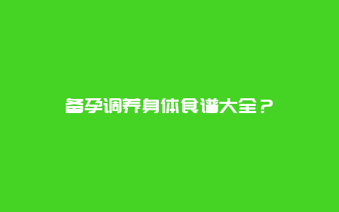 备孕调养身体食谱大全？