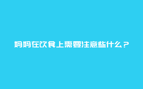 妈妈在饮食上需要注意些什么？