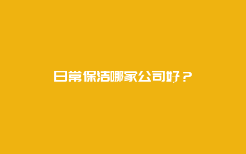 日常保洁哪家公司好？