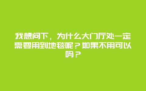 我想问下，为什么大门厅处一定需要用到地毯呢？如果不用可以吗？