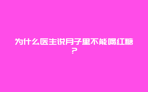 为什么医生说月子里不能喝红糖？