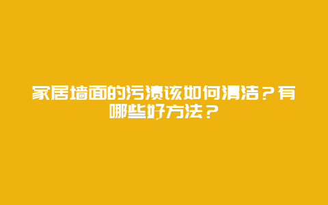 家居墙面的污渍该如何清洁？有哪些好方法？