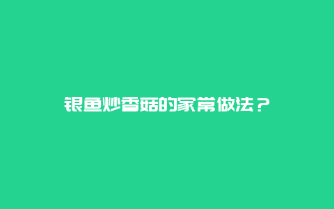 银鱼炒香菇的家常做法？