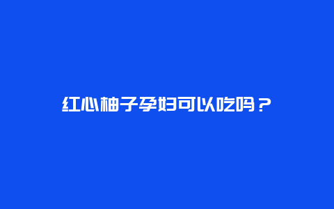 红心柚子孕妇可以吃吗？