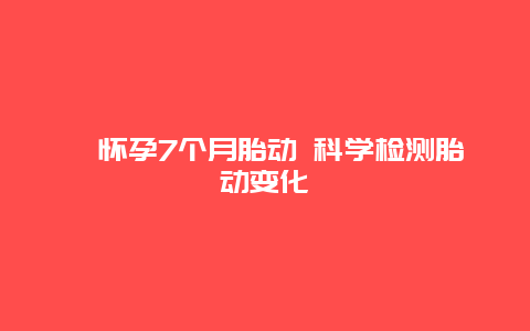 ​怀孕7个月胎动 科学检测胎动变化