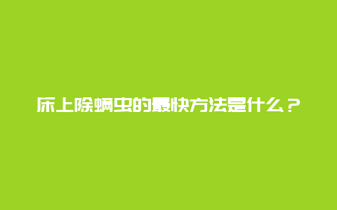 床上除螨虫的最快方法是什么？