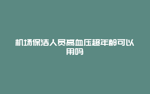 机场保洁人员高血压超年龄可以用吗