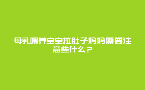 母乳喂养宝宝拉肚子妈妈需要注意些什么？