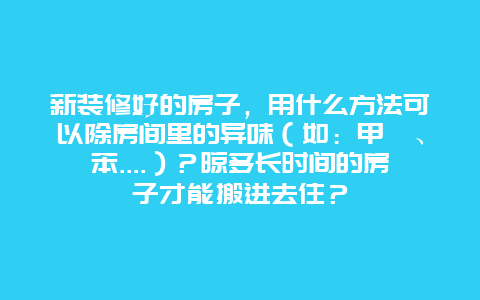 新装修好的房子，用什么方法可以除房间里的异味（如：甲醛、苯....）？晾多长时间的房子才能搬进去住？_http://www.365jiazheng.com_保洁卫生_第1张