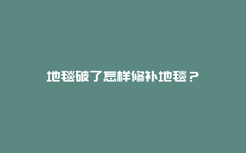 地毯破了怎样修补地毯？