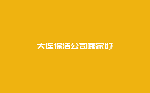 大连保洁公司哪家好