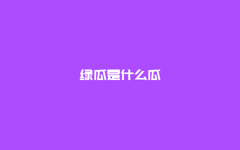 绿瓜是什么瓜