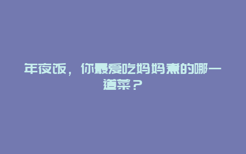 年夜饭，你最爱吃妈妈煮的哪一道菜？