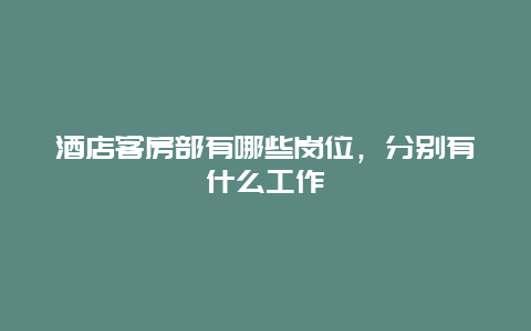 酒店客房部有哪些岗位，分别有什么工作