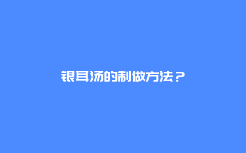 银耳汤的制做方法？