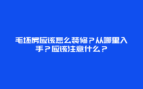 毛坯房应该怎么装修？从哪里入手？应该注意什么？