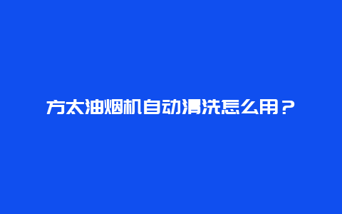 方太油烟机自动清洗怎么用？