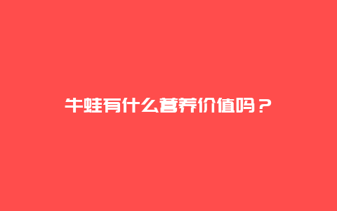 牛蛙有什么营养价值吗？