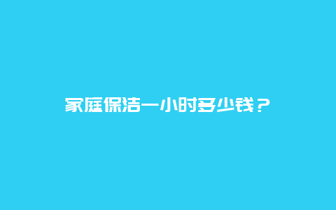 家庭保洁一小时多少钱？