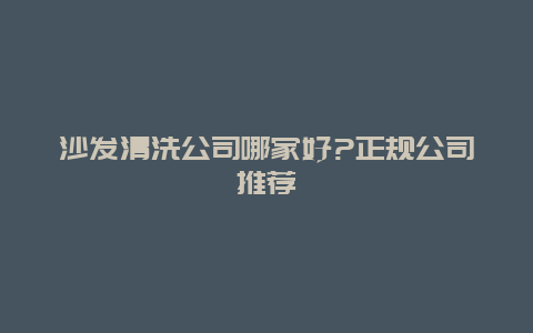 沙发清洗公司哪家好?正规公司推荐