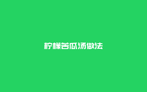 柠檬苦瓜汤做法