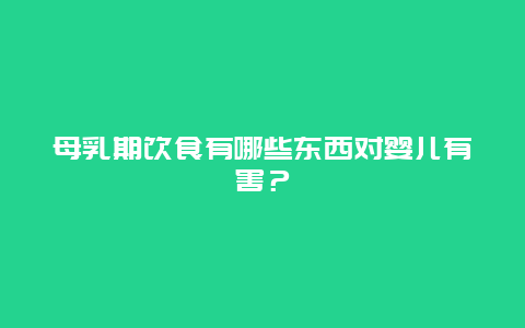 母乳期饮食有哪些东西对婴儿有害？