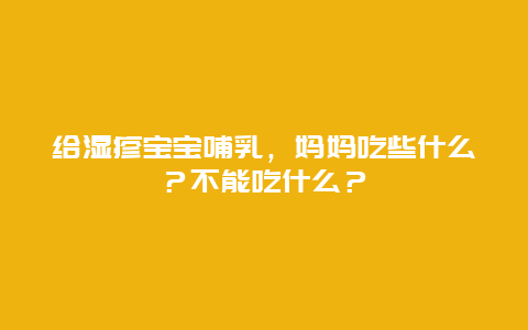 给湿疹宝宝哺乳，妈妈吃些什么？不能吃什么？