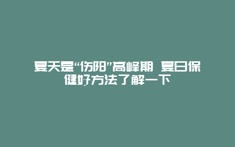 夏天是“伤阳”高峰期 夏日保健好方法了解一下