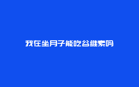 我在坐月子能吃谷维素吗