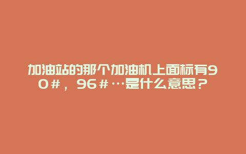 加油站的那个加油机上面标有90＃，96＃…是什么意思？