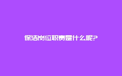 保洁岗位职责是什么呢?