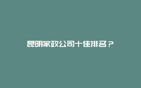 昆明家政公司十佳排名？