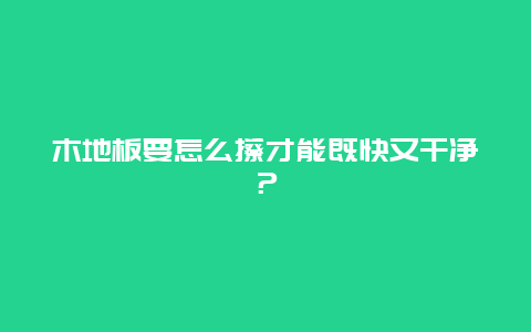 木地板要怎么擦才能既快又干净？