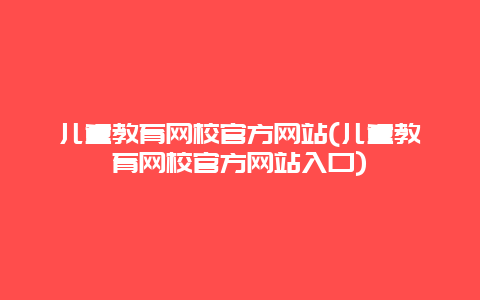 儿童教育网校官方网站(儿童教育网校官方网站入口)