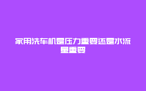 家用洗车机是压力重要还是水流量重要_http://www.365jiazheng.com_保洁卫生_第1张