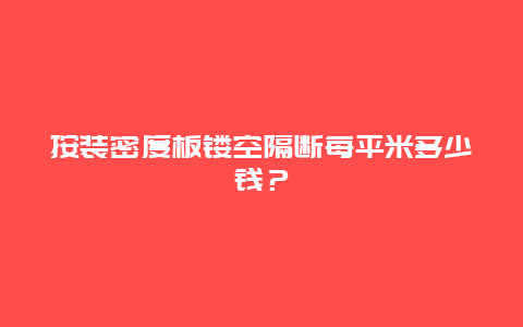 按装密度板镂空隔断每平米多少钱？