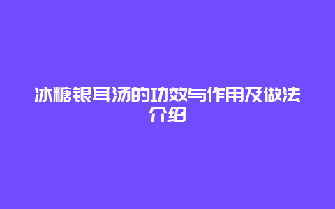 冰糖银耳汤的功效与作用及做法介绍