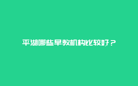 平湖哪些早教机构比较好？