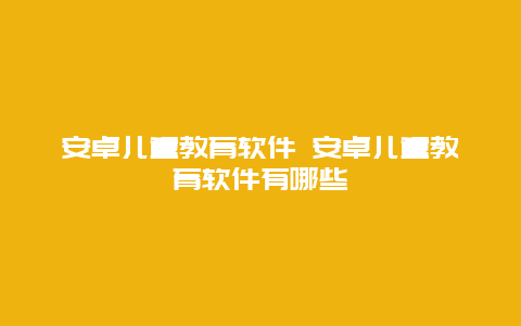 安卓儿童教育软件 安卓儿童教育软件有哪些