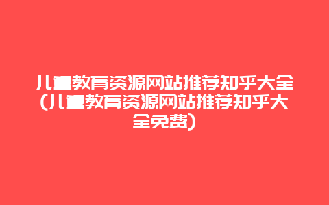 儿童教育资源网站推荐知乎大全(儿童教育资源网站推荐知乎大全免费)