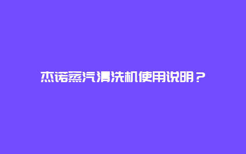 杰诺蒸汽清洗机使用说明？