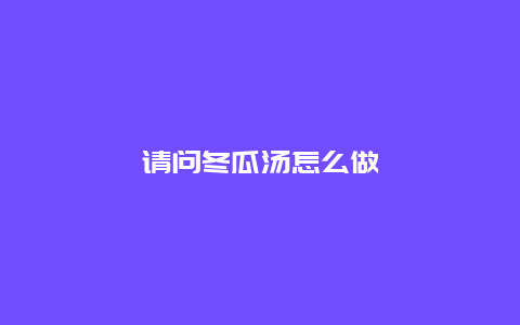 请问冬瓜汤怎么做