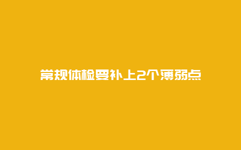 常规体检要补上2个薄弱点