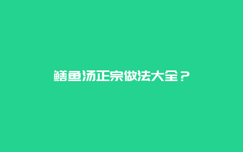 鳝鱼汤正宗做法大全？