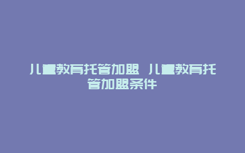 儿童教育托管加盟 儿童教育托管加盟条件